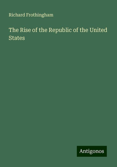 Richard Frothingham: The Rise of the Republic of the United States, Buch