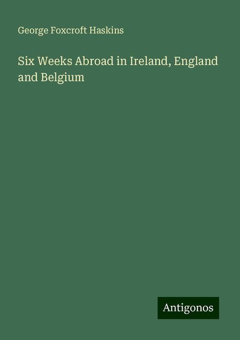 George Foxcroft Haskins: Six Weeks Abroad in Ireland, England and Belgium, Buch