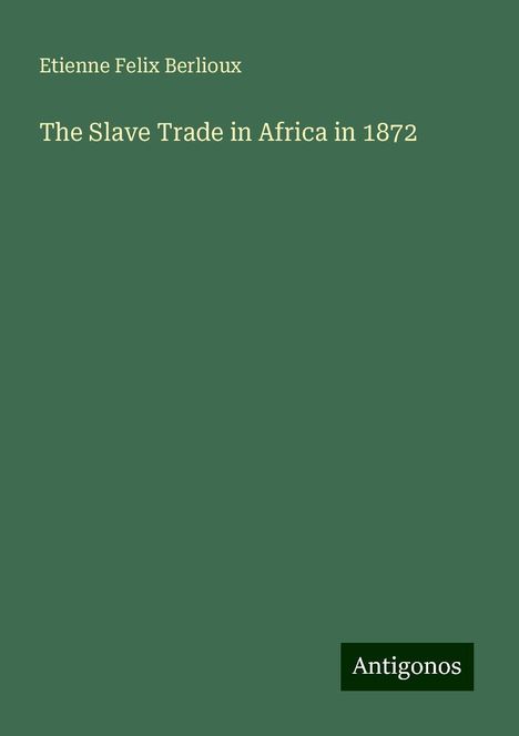 Etienne Felix Berlioux: The Slave Trade in Africa in 1872, Buch