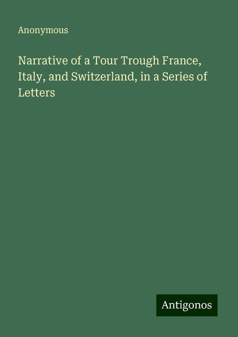 Anonymous: Narrative of a Tour Trough France, Italy, and Switzerland, in a Series of Letters, Buch