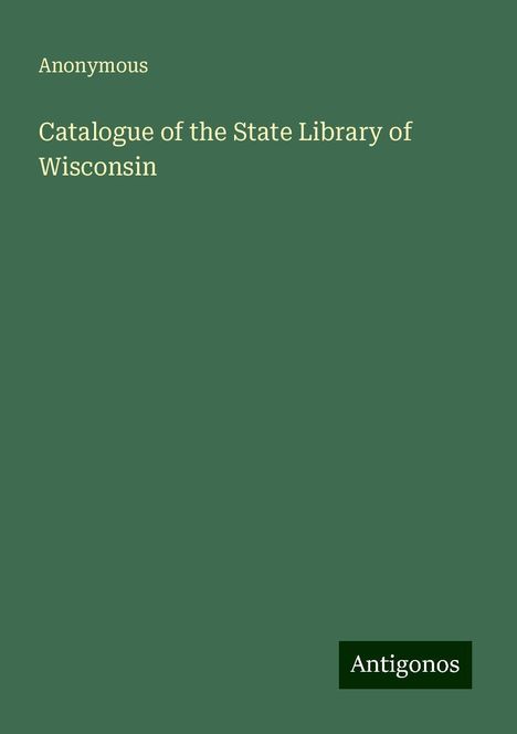 Anonymous: Catalogue of the State Library of Wisconsin, Buch