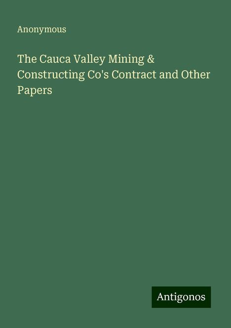 Anonymous: The Cauca Valley Mining &amp; Constructing Co's Contract and Other Papers, Buch