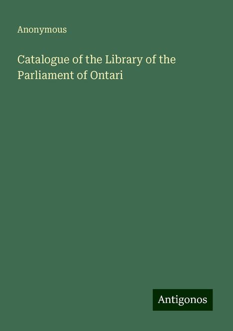 Anonymous: Catalogue of the Library of the Parliament of Ontari, Buch