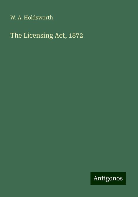 W. A. Holdsworth: The Licensing Act, 1872, Buch