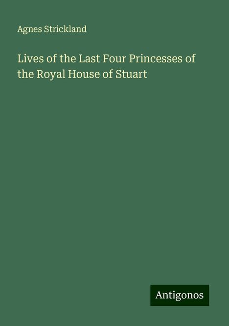 Agnes Strickland: Lives of the Last Four Princesses of the Royal House of Stuart, Buch