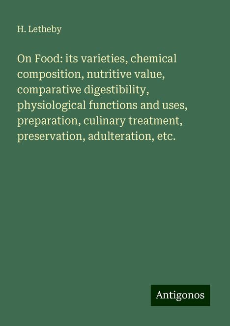 H. Letheby: On Food: its varieties, chemical composition, nutritive value, comparative digestibility, physiological functions and uses, preparation, culinary treatment, preservation, adulteration, etc., Buch