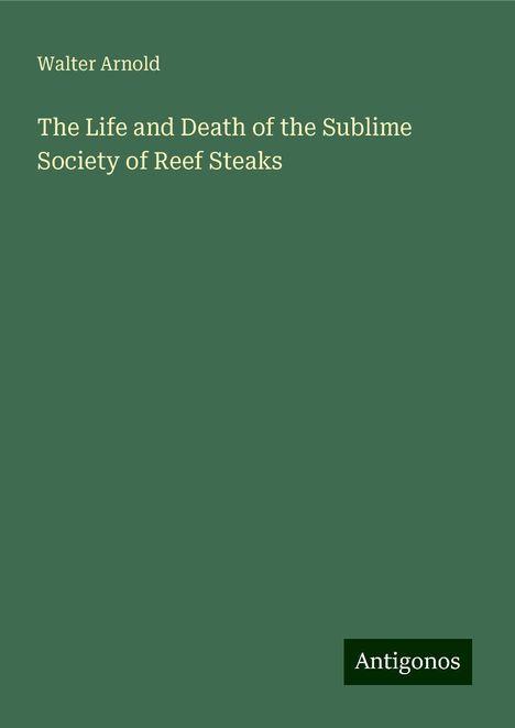 Walter Arnold: The Life and Death of the Sublime Society of Reef Steaks, Buch