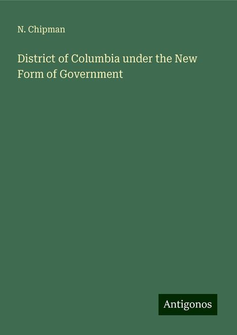 N. Chipman: District of Columbia under the New Form of Government, Buch