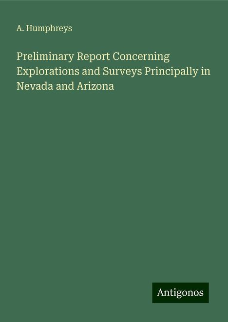 A. Humphreys: Preliminary Report Concerning Explorations and Surveys Principally in Nevada and Arizona, Buch