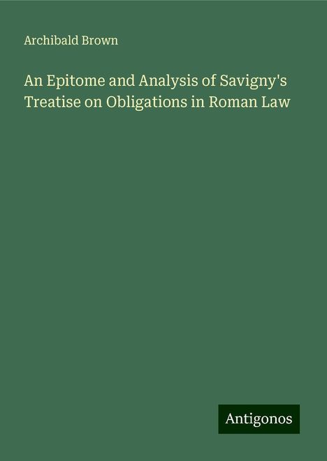 Archibald Brown: An Epitome and Analysis of Savigny's Treatise on Obligations in Roman Law, Buch