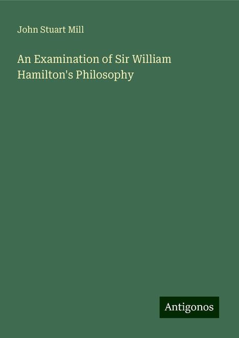 John Stuart Mill: An Examination of Sir William Hamilton's Philosophy, Buch