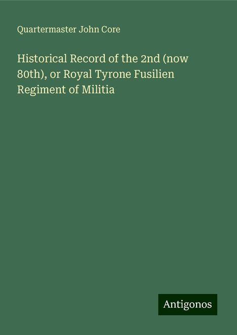 Quartermaster John Core: Historical Record of the 2nd (now 80th), or Royal Tyrone Fusilien Regiment of Militia, Buch