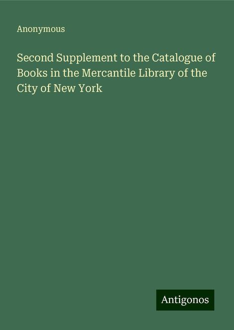 Anonymous: Second Supplement to the Catalogue of Books in the Mercantile Library of the City of New York, Buch