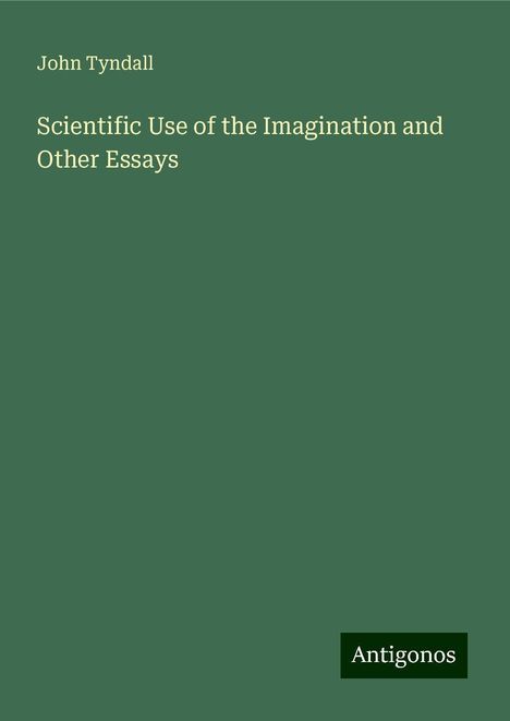 John Tyndall: Scientific Use of the Imagination and Other Essays, Buch