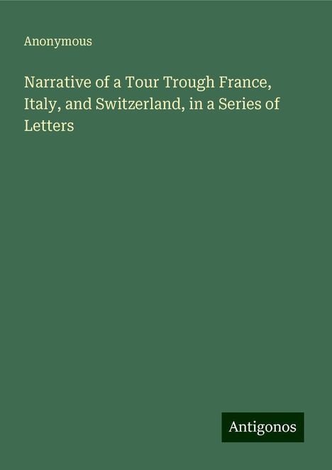 Anonymous: Narrative of a Tour Trough France, Italy, and Switzerland, in a Series of Letters, Buch