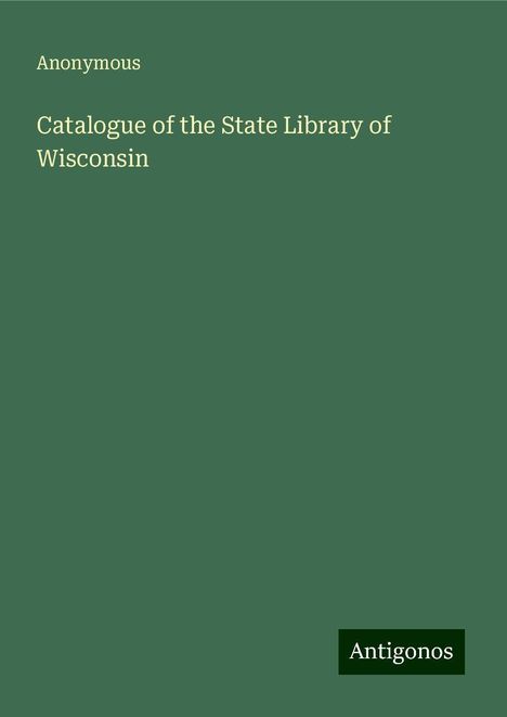 Anonymous: Catalogue of the State Library of Wisconsin, Buch