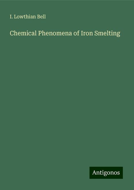 I. Lowthian Bell: Chemical Phenomena of Iron Smelting, Buch