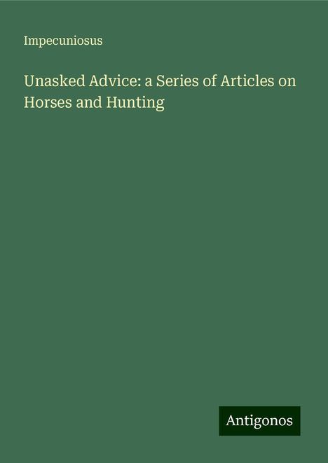 Impecuniosus: Impecuniosus: Unasked Advice: a Series of Articles on Horses, Buch