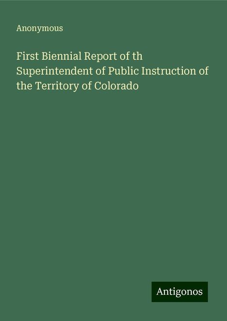 Anonymous: First Biennial Report of th Superintendent of Public Instruction of the Territory of Colorado, Buch