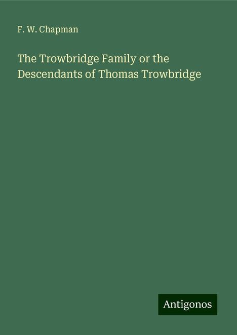 F. W. Chapman: The Trowbridge Family or the Descendants of Thomas Trowbridge, Buch