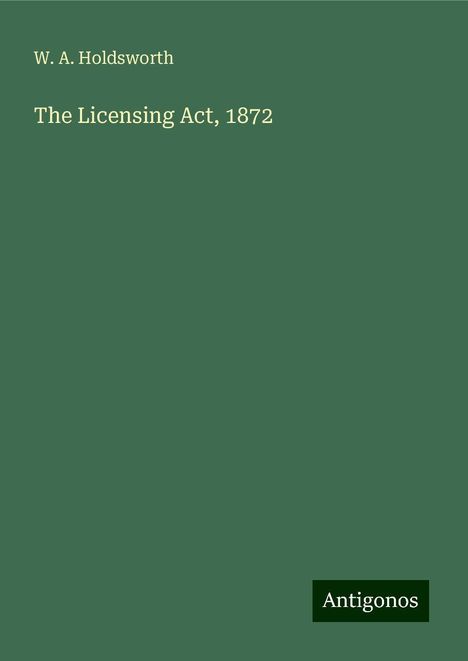 W. A. Holdsworth: The Licensing Act, 1872, Buch