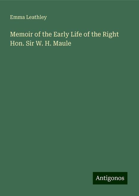 Emma Leathley: Memoir of the Early Life of the Right Hon. Sir W. H. Maule, Buch