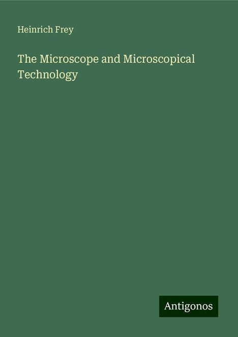 Heinrich Frey: The Microscope and Microscopical Technology, Buch