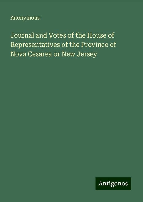 Anonymous: Journal and Votes of the House of Representatives of the Province of Nova Cesarea or New Jersey, Buch
