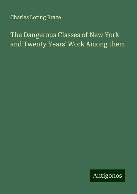 Charles Loring Brace: The Dangerous Classes of New York and Twenty Years' Work Among them, Buch