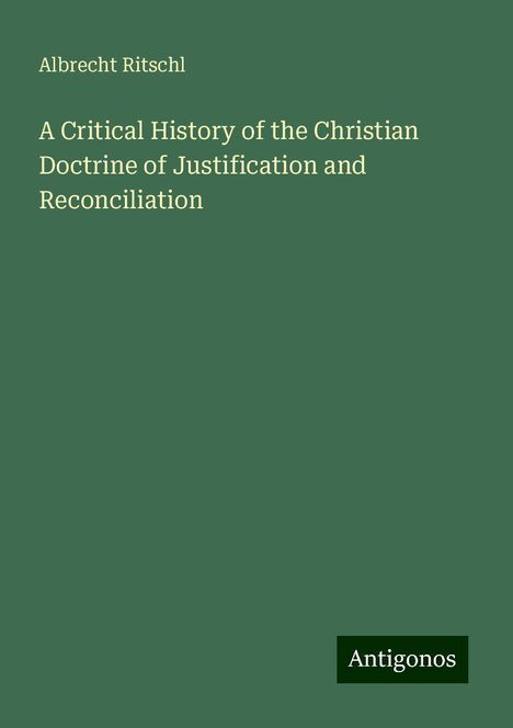 Albrecht Ritschl: A Critical History of the Christian Doctrine of Justification and Reconciliation, Buch