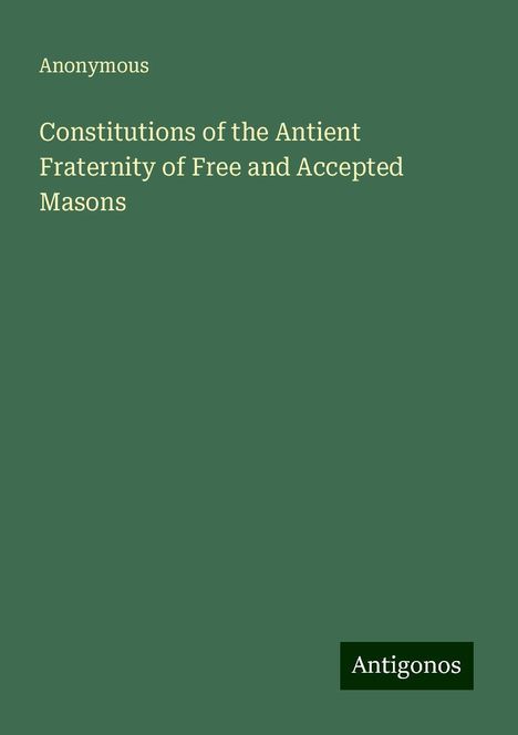Anonymous: Constitutions of the Antient Fraternity of Free and Accepted Masons, Buch