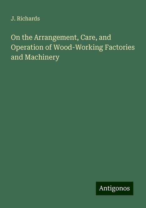 J. Richards: On the Arrangement, Care, and Operation of Wood-Working Factories and Machinery, Buch