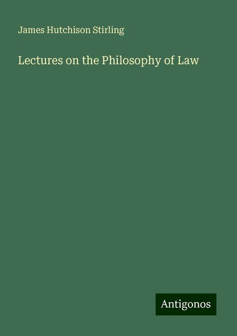 James Hutchison Stirling: Lectures on the Philosophy of Law, Buch