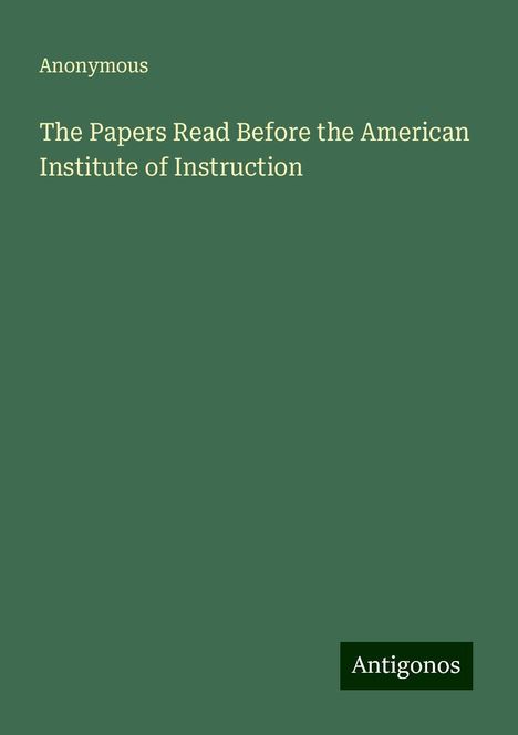 Anonymous: The Papers Read Before the American Institute of Instruction, Buch