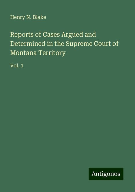 Henry N. Blake: Reports of Cases Argued and Determined in the Supreme Court of Montana Territory, Buch