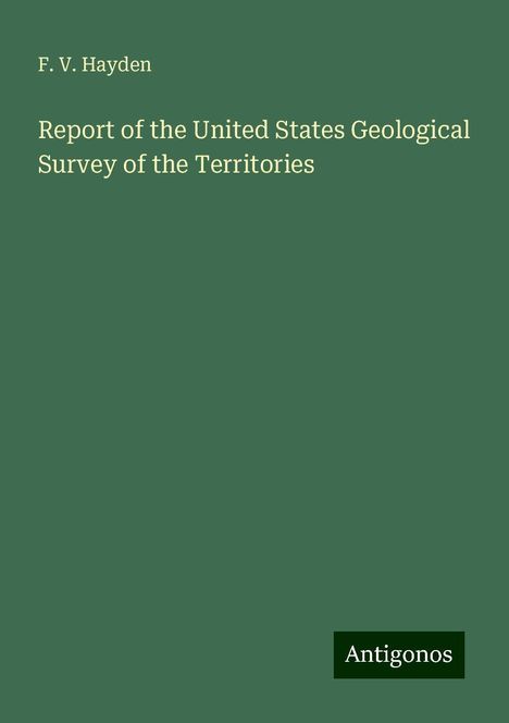 F. V. Hayden: Report of the United States Geological Survey of the Territories, Buch