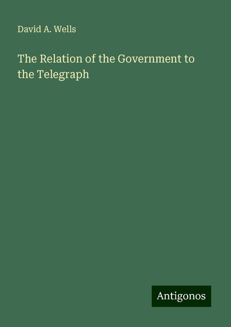 David A. Wells: The Relation of the Government to the Telegraph, Buch