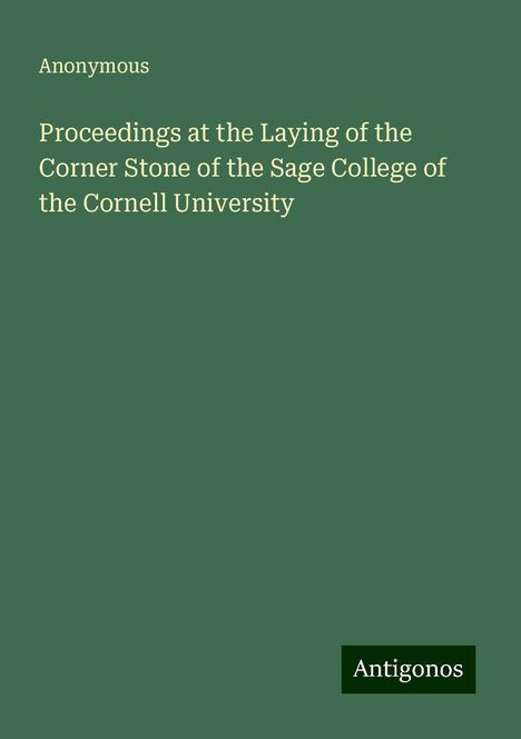 Anonymous: Proceedings at the Laying of the Corner Stone of the Sage College of the Cornell University, Buch