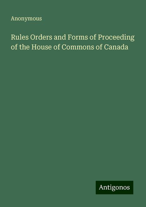 Anonymous: Rules Orders and Forms of Proceeding of the House of Commons of Canada, Buch