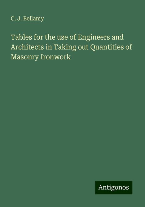 C. J. Bellamy: Tables for the use of Engineers and Architects in Taking out Quantities of Masonry Ironwork, Buch