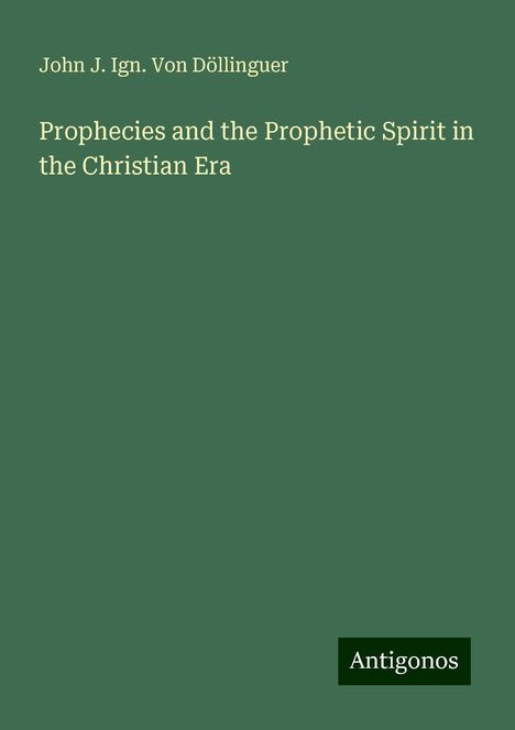 John J. Ign. von Döllinguer: Prophecies and the Prophetic Spirit in the Christian Era, Buch