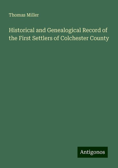 Thomas Miller: Historical and Genealogical Record of the First Settlers of Colchester County, Buch