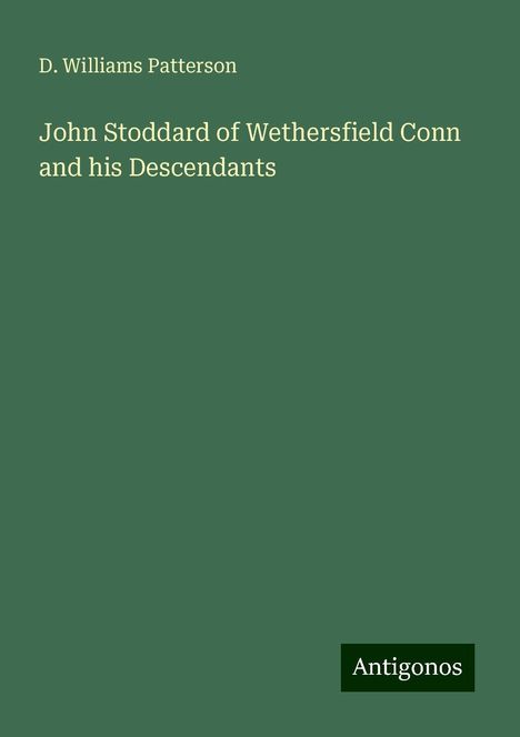 D. Williams Patterson: John Stoddard of Wethersfield Conn and his Descendants, Buch