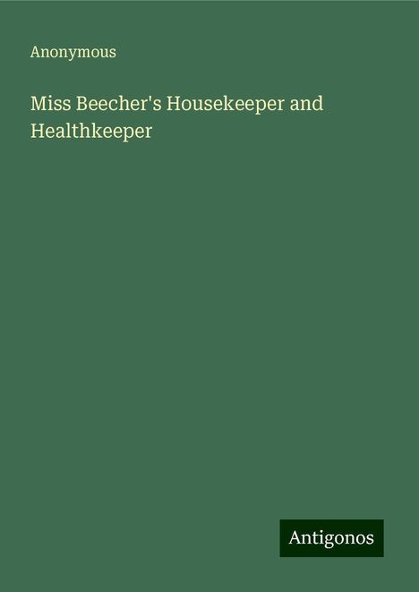 Anonymous: Miss Beecher's Housekeeper and Healthkeeper, Buch