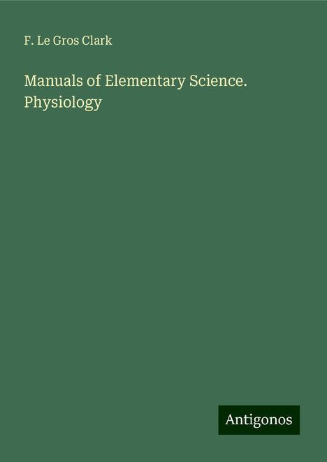 F. Le Gros Clark: Manuals of Elementary Science. Physiology, Buch