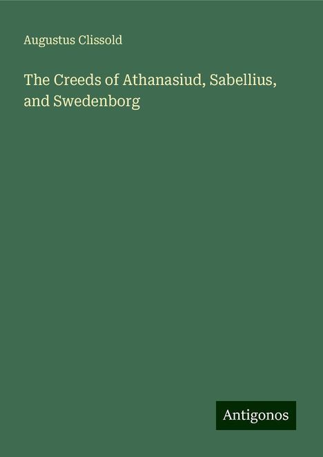 Augustus Clissold: The Creeds of Athanasiud, Sabellius, and Swedenborg, Buch