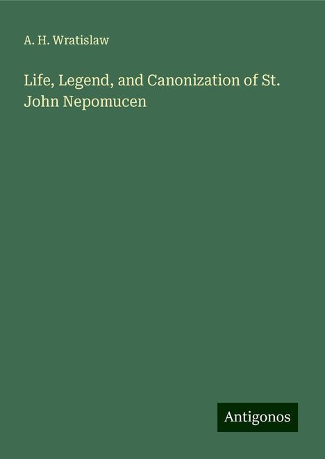 A. H. Wratislaw: Life, Legend, and Canonization of St. John Nepomucen, Buch