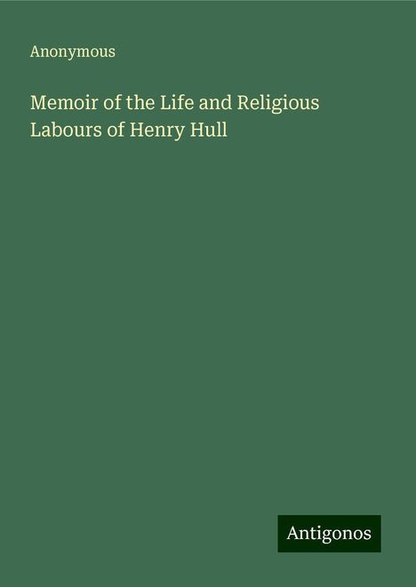 Anonymous: Memoir of the Life and Religious Labours of Henry Hull, Buch