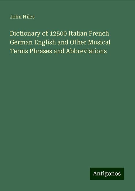 John Hiles: Dictionary of 12500 Italian French German English and Other Musical Terms Phrases and Abbreviations, Buch