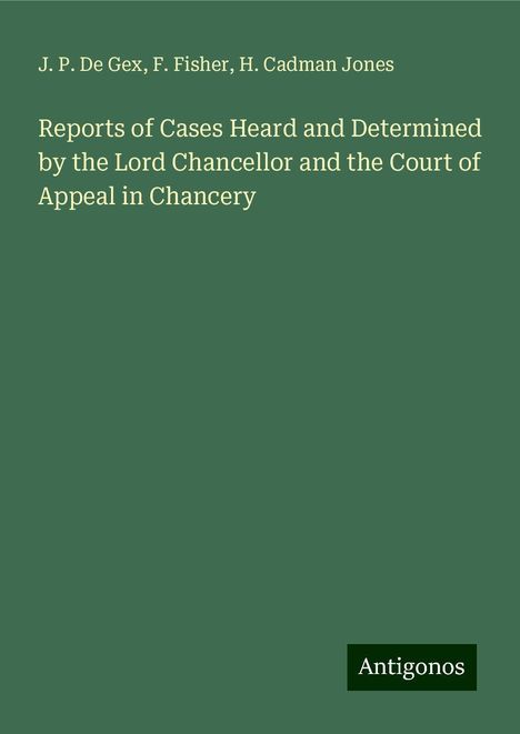 J. P. De Gex: Reports of Cases Heard and Determined by the Lord Chancellor and the Court of Appeal in Chancery, Buch